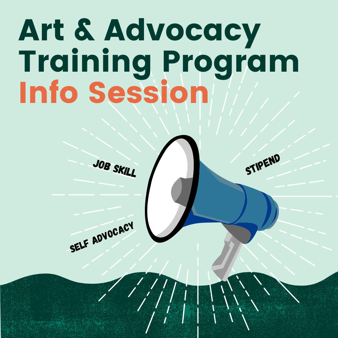 Graphic of a megaphone with text coming out of it. The text reads, "Job skill, Stipend, Self Advocacy." Over the megaphone text reads "Art & Advocacy Training Program Info Session"