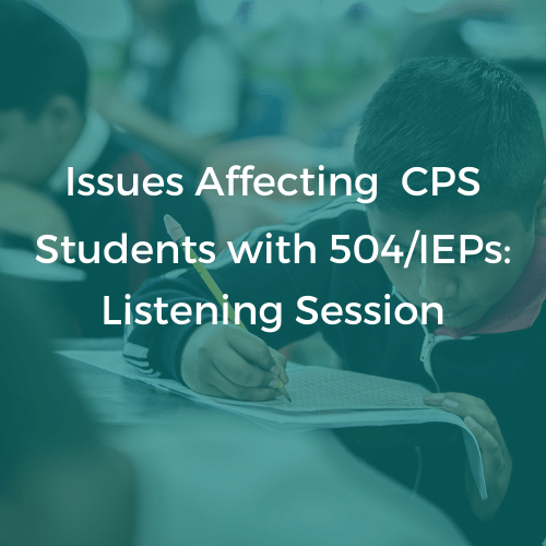 Text over an image of a boy writing in a notebook at school. The text reads, "Issues Affecting CPS Students with 504?IEPs: Listening Session."