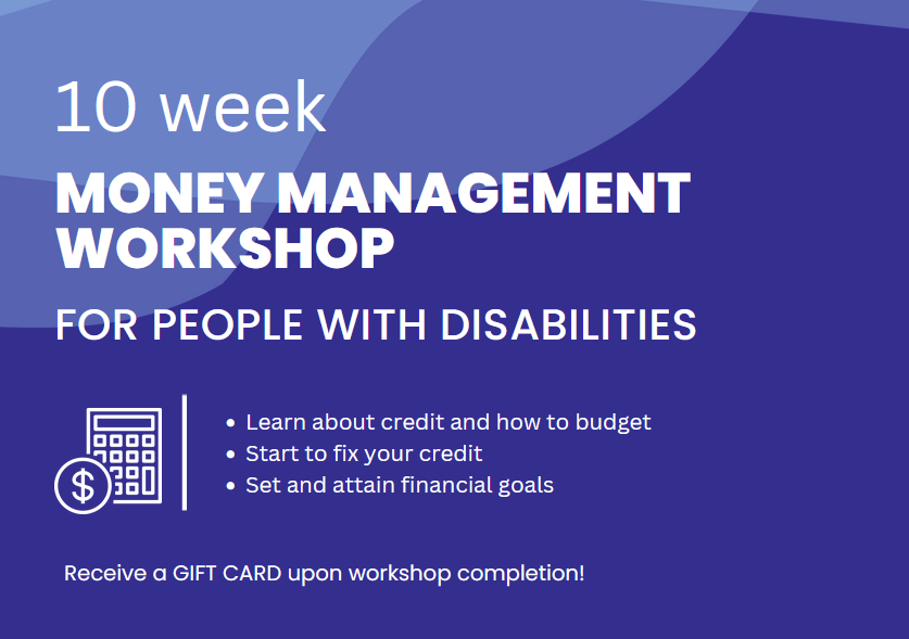 Purple graphic with white text and an illustration of calculator. Text reads, "10 week money management workshop for people with disabilities: Learn about credit and how to budget, start to fix your credit, set and attain financial goals, receive a GIFT CARD upon workshop completion!" 