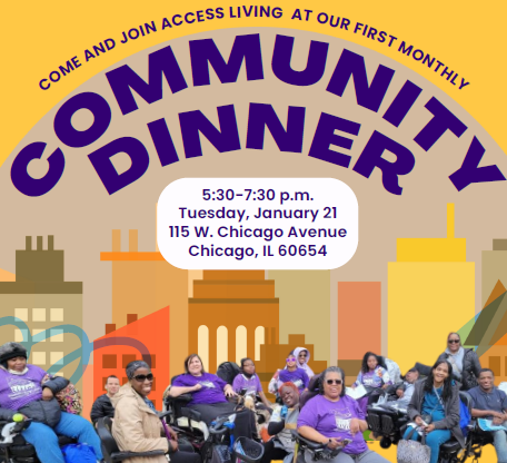 Disability advocates posing for a candid picture. Text reads, "Come and join Access Living for our first monthly community dinner. 5:30-7:30PM, Tuesday January 21, 115 W. Chicago Ave. CHicago IL 60654